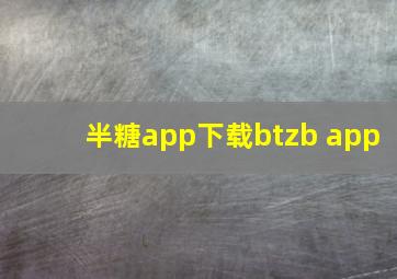 半糖app下载btzb app